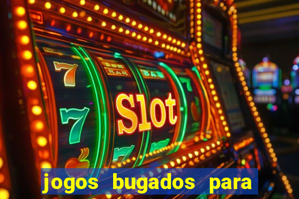 jogos bugados para ganhar dinheiro